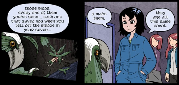 Kat narrates over a flashback of Annie being saved by the mechanical birds: Those birds, every one of them you've seen... each one that saved you when you fell of the bridge in year seven ... I made them. They are all this same robot. In the second panel Kat is in her blue workshop jumpsuit looking at the bird with the split Annies behind her.